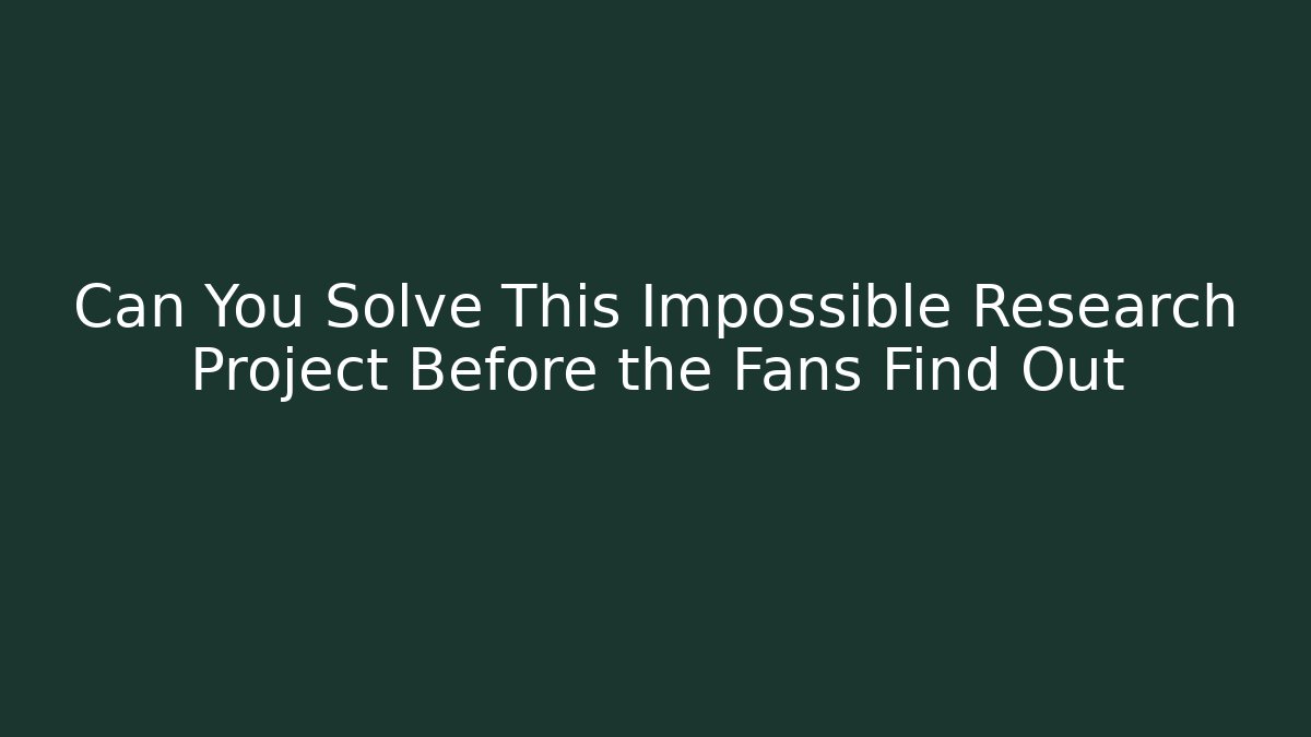 Can You Solve This Impossible Research Project Before the Fans Find Out