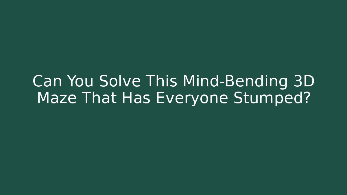 Can You Solve This Mind-Bending 3D Maze That Has Everyone Stumped?