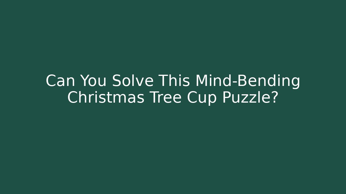Can You Solve This Mind-Bending Christmas Tree Cup Puzzle? - Celivion