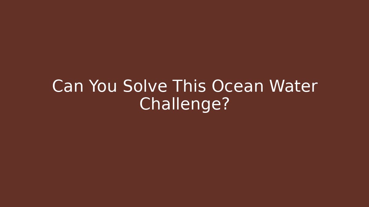 Can You Solve This Ocean Water Challenge?