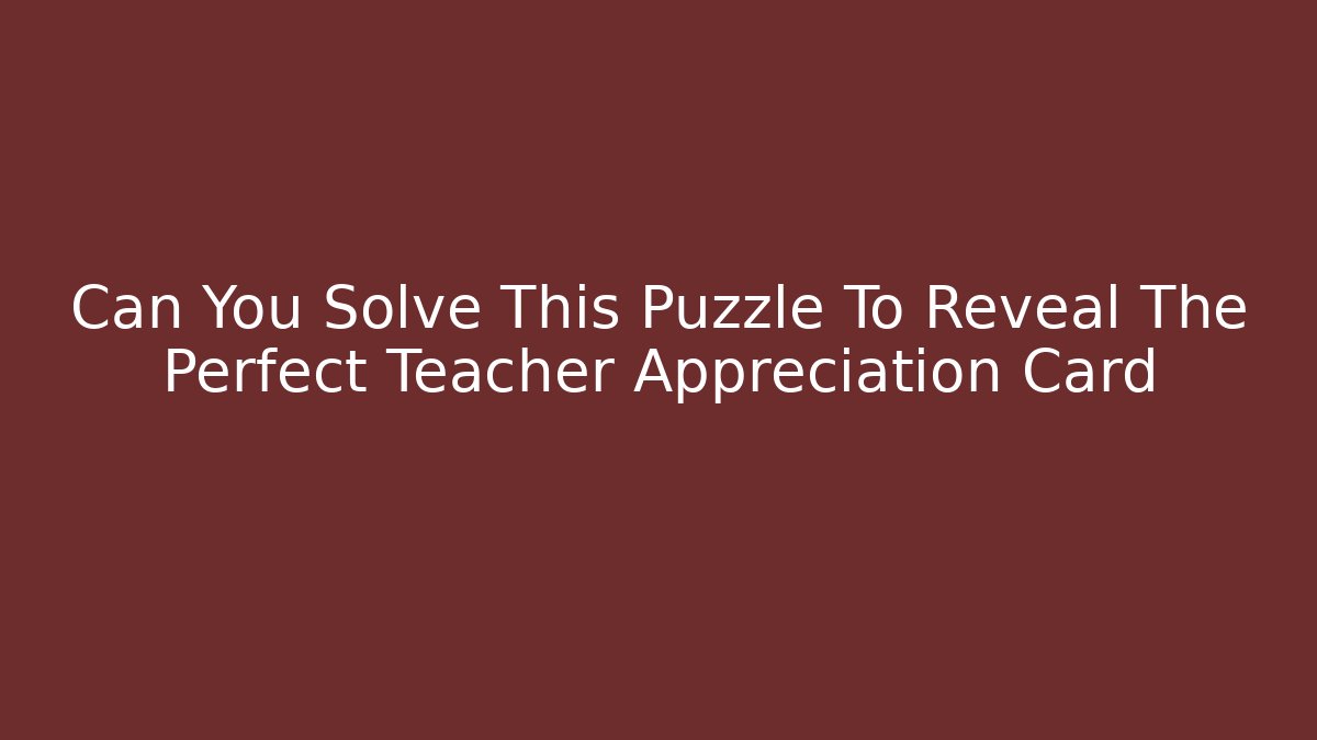 Can You Solve This Puzzle To Reveal The Perfect Teacher Appreciation Card
