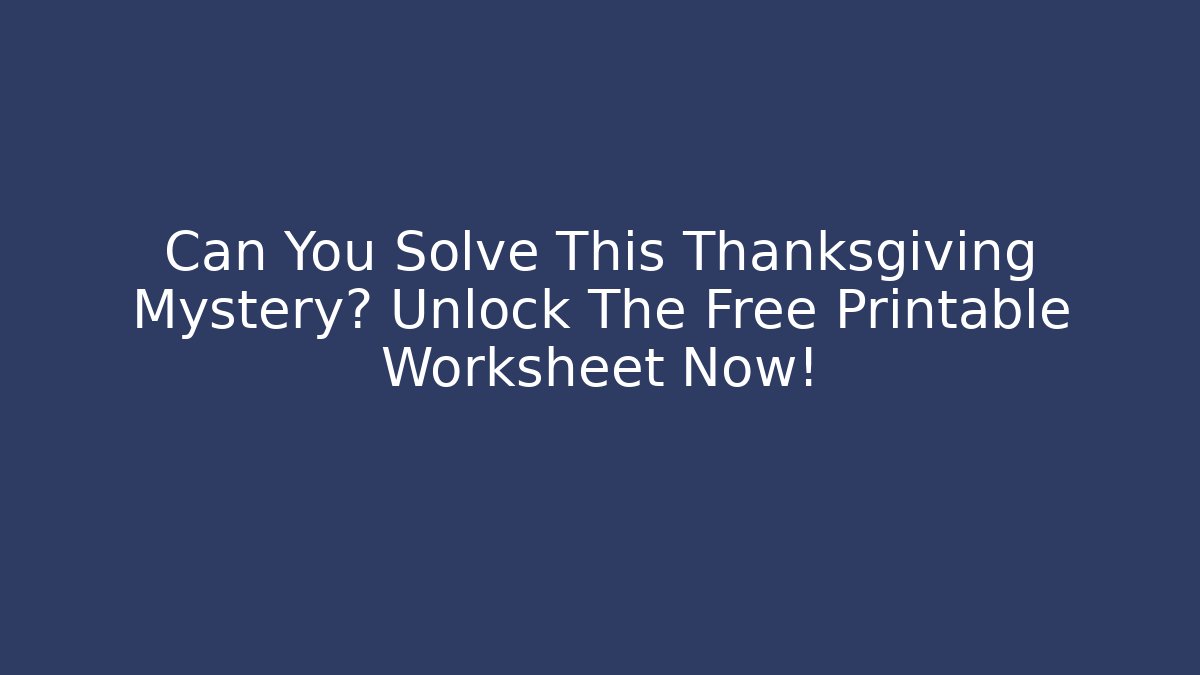 Can You Solve This Thanksgiving Mystery? Unlock The Free Printable Worksheet Now!