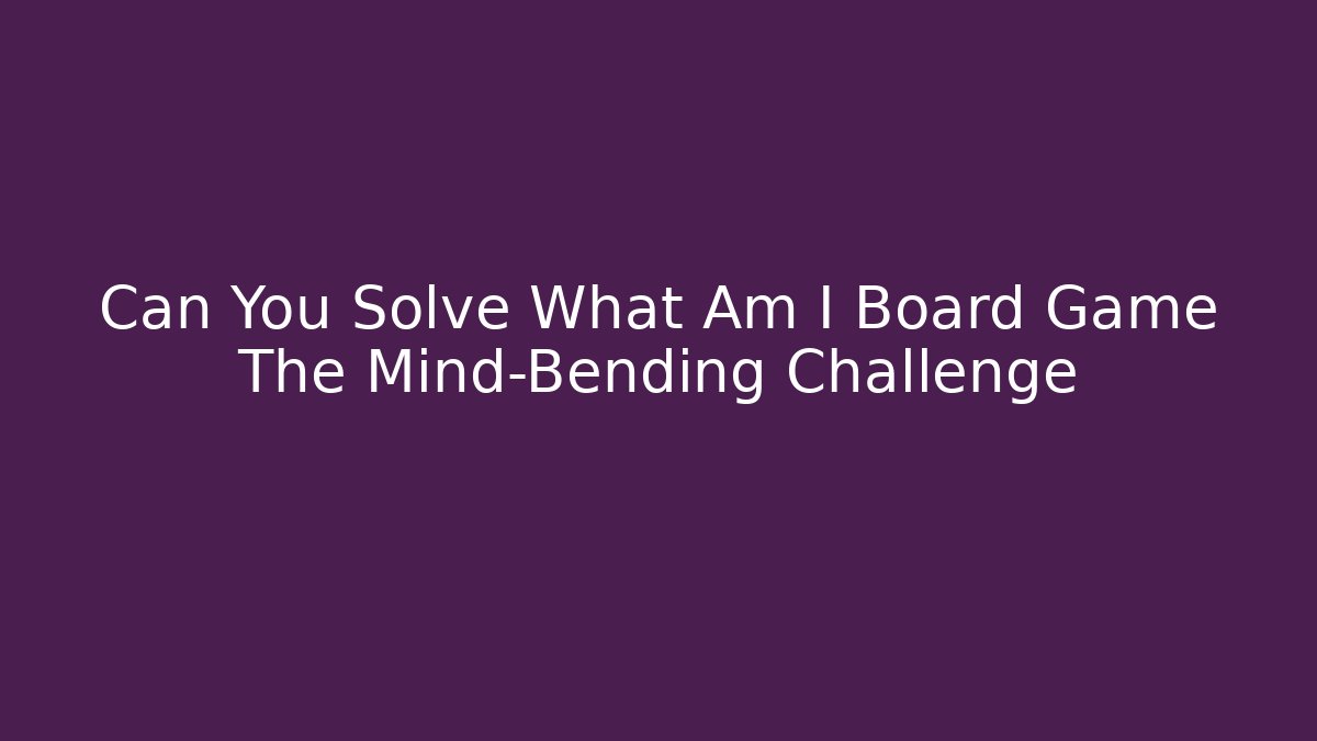Can You Solve What Am I Board Game The Mind-Bending Challenge