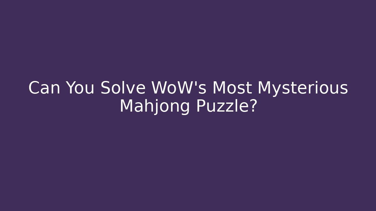 Can You Solve WoW's Most Mysterious Mahjong Puzzle?
