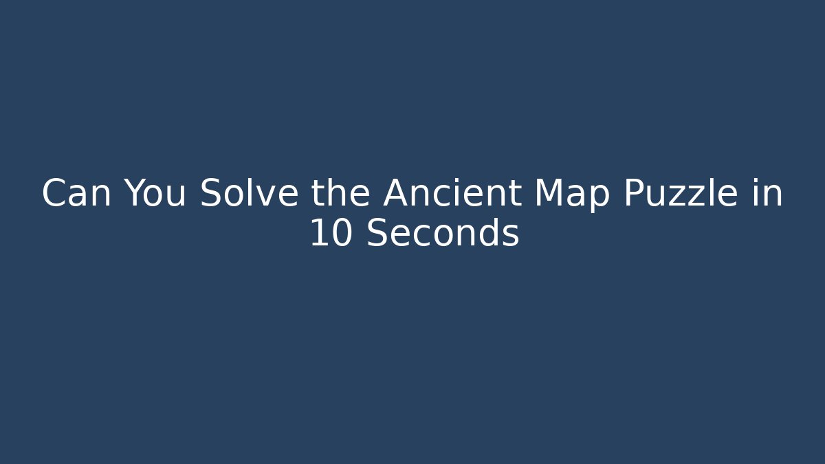 Can You Solve the Ancient Map Puzzle in 10 Seconds