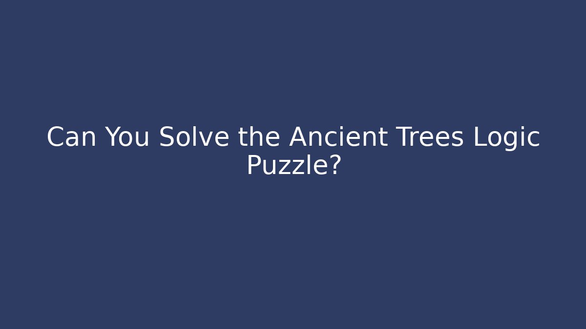 Can You Solve the Ancient Trees Logic Puzzle?