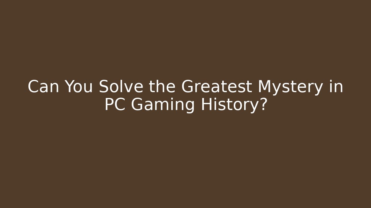 Can You Solve the Greatest Mystery in PC Gaming History?