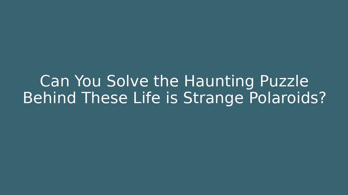 Can You Solve the Haunting Puzzle Behind These Life is Strange Polaroids?