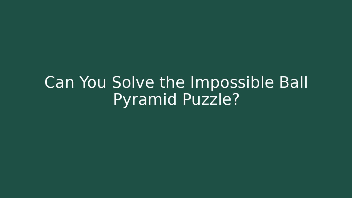 Can You Solve the Impossible Ball Pyramid Puzzle? - Celivion