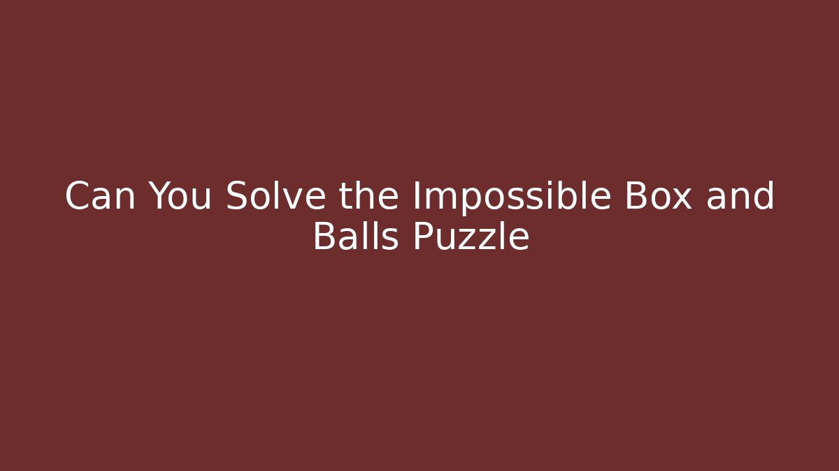 Can You Solve the Impossible Box and Balls Puzzle - Celivion