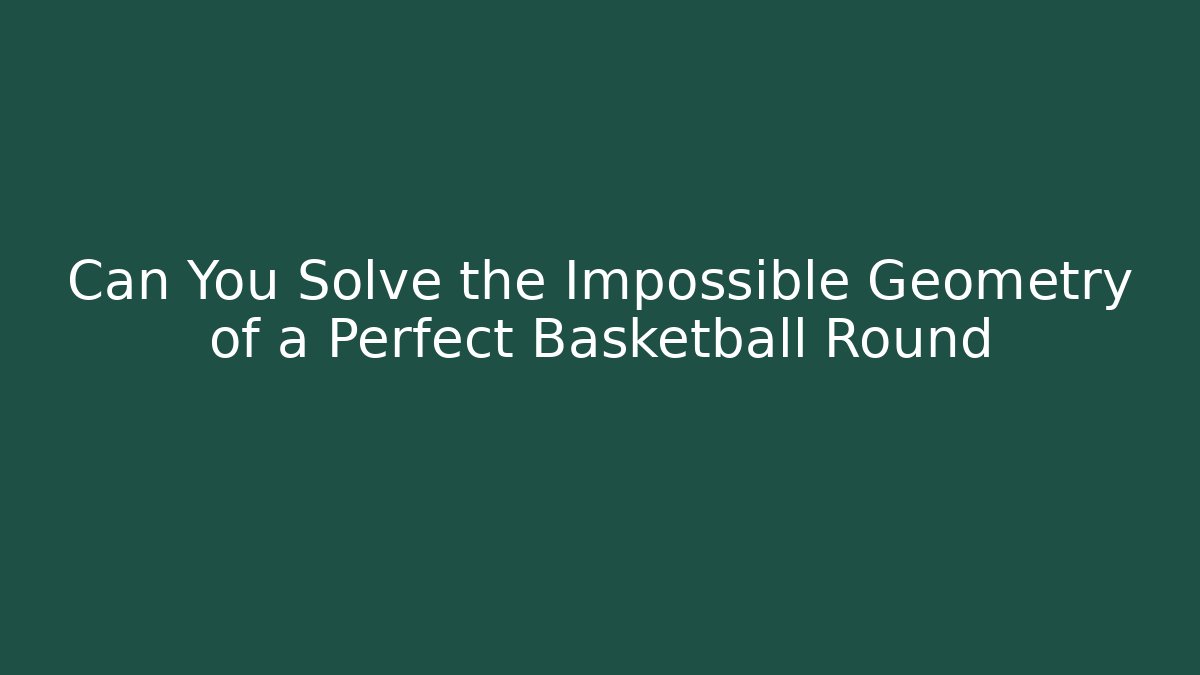 Can You Solve the Impossible Geometry of a Perfect Basketball Round