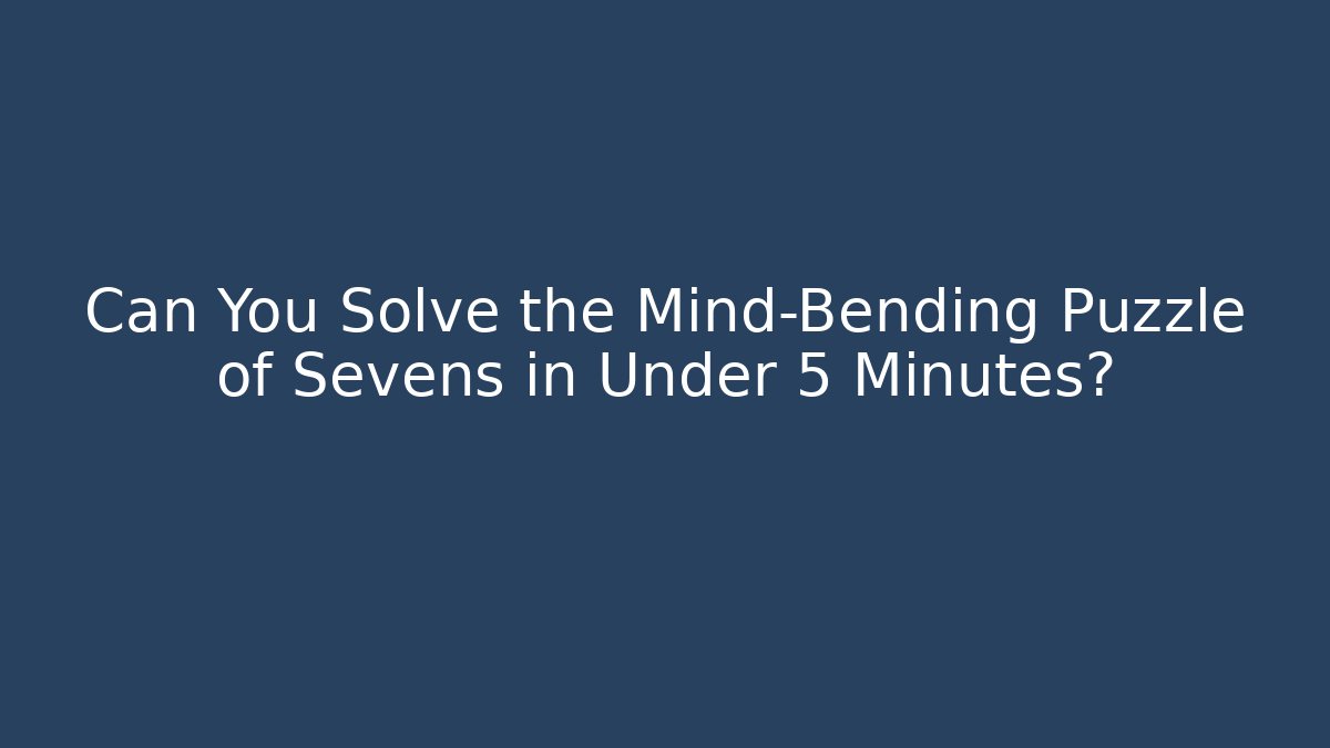 Can You Solve the Mind-Bending Puzzle of Sevens in Under 5 Minutes? - Celivion