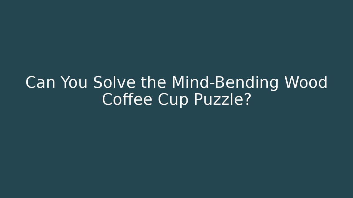 Can You Solve the Mind-Bending Wood Coffee Cup Puzzle?
