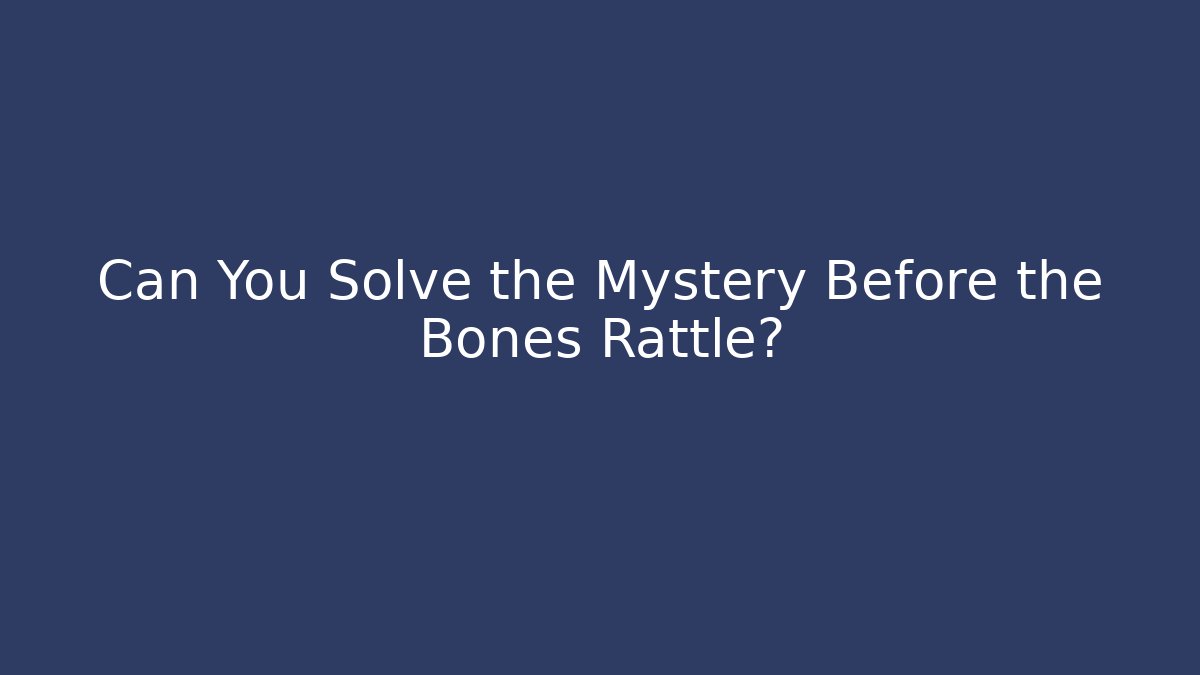 Can You Solve the Mystery Before the Bones Rattle?