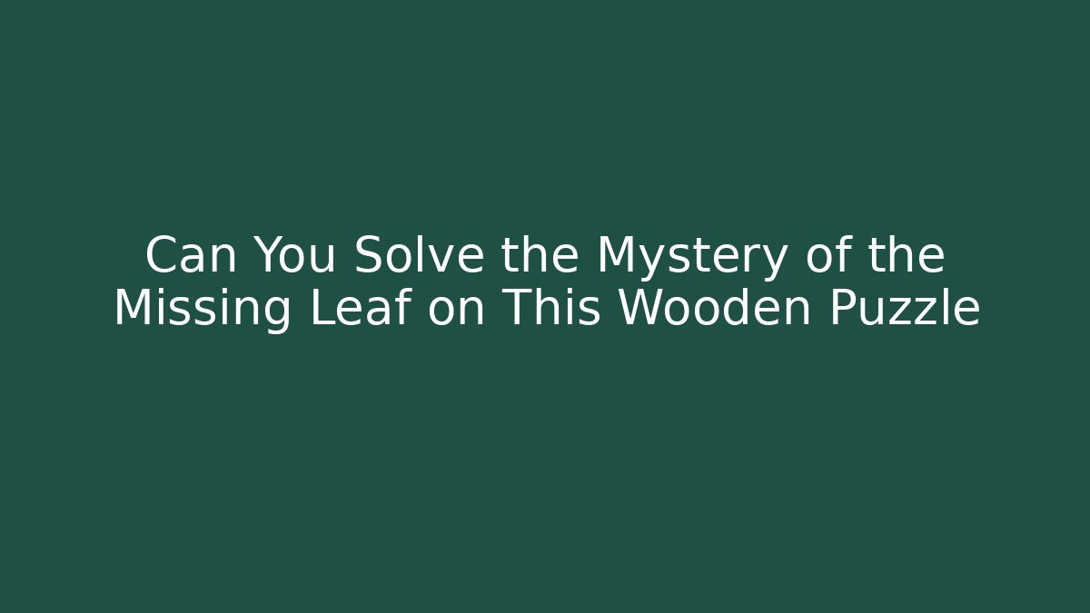 Can You Solve the Mystery of the Missing Leaf on This Wooden Puzzle - Celivion