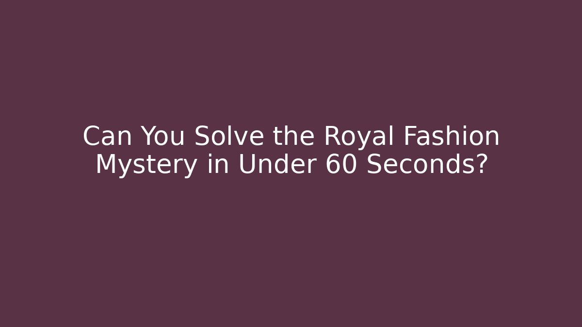 Can You Solve the Royal Fashion Mystery in Under 60 Seconds?