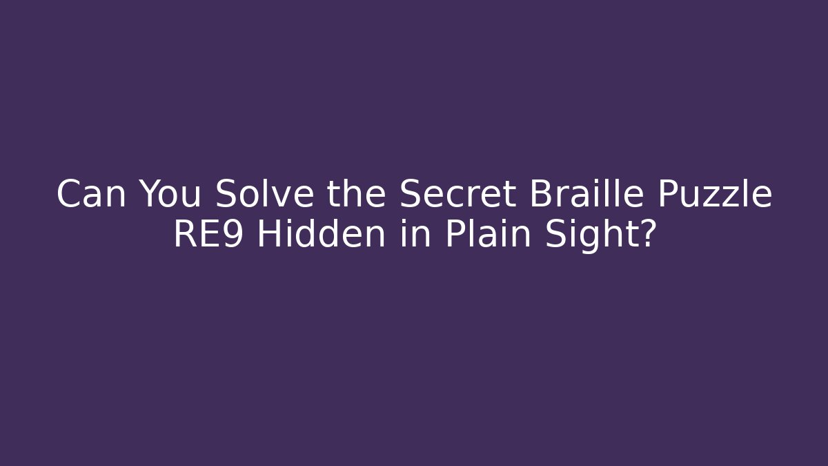 Can You Solve the Secret Braille Puzzle RE9 Hidden in Plain Sight?