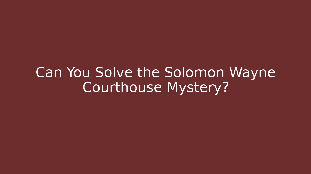 Can You Solve the Solomon Wayne Courthouse Mystery?