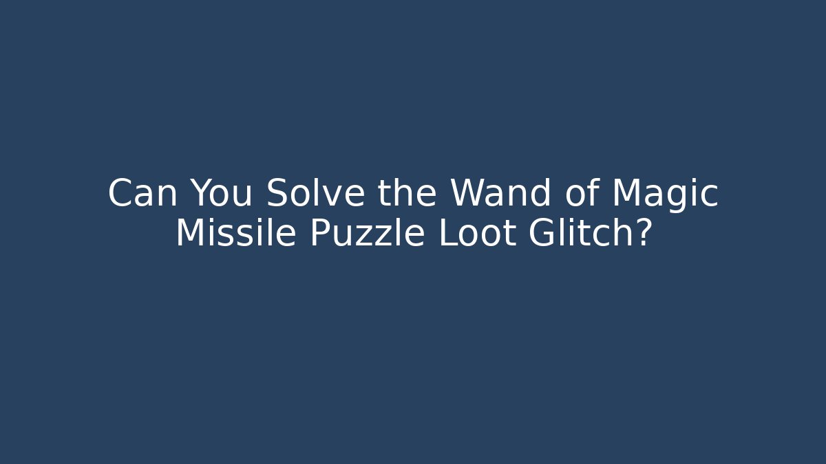 Can You Solve the Wand of Magic Missile Puzzle Loot Glitch?