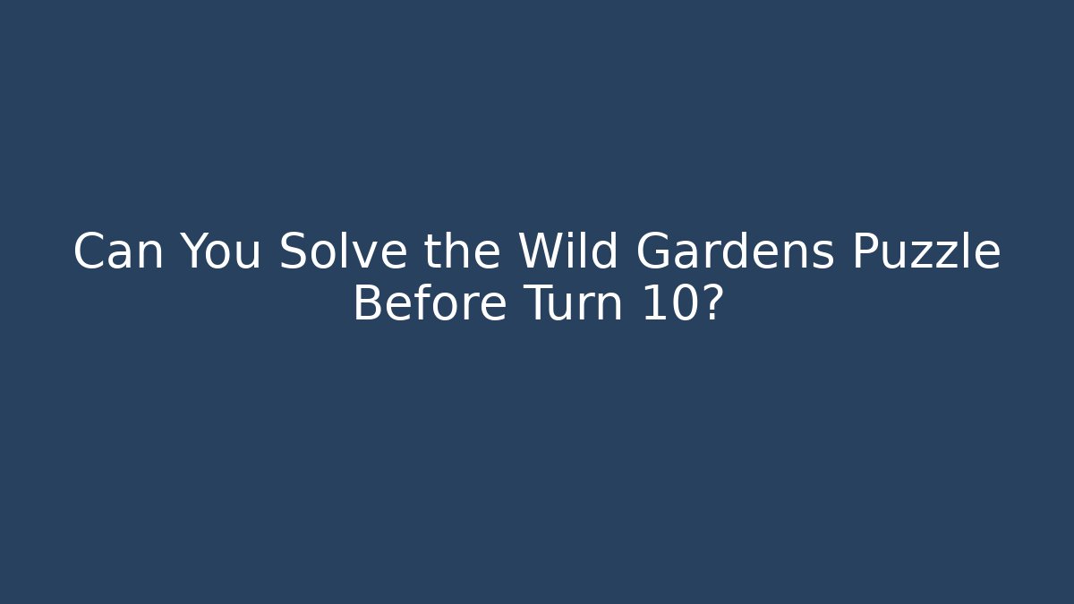Can You Solve the Wild Gardens Puzzle Before Turn 10?