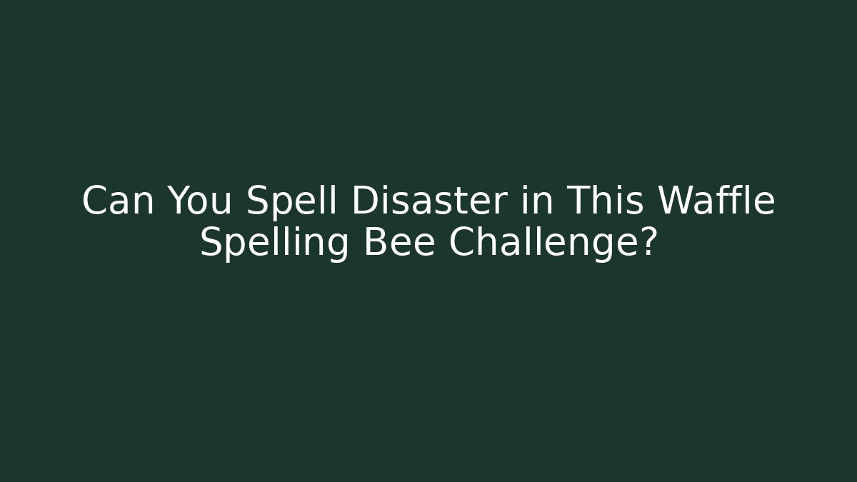 Can You Spell Disaster in This Waffle Spelling Bee Challenge?
