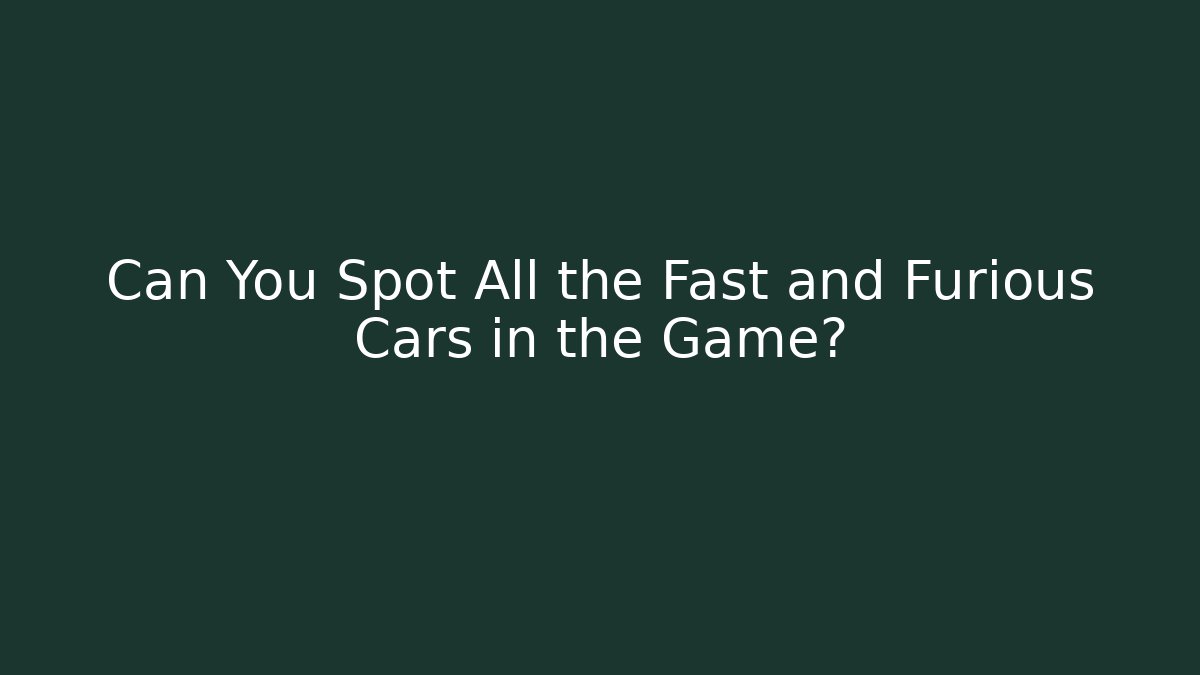 Can You Spot All the Fast and Furious Cars in the Game?
