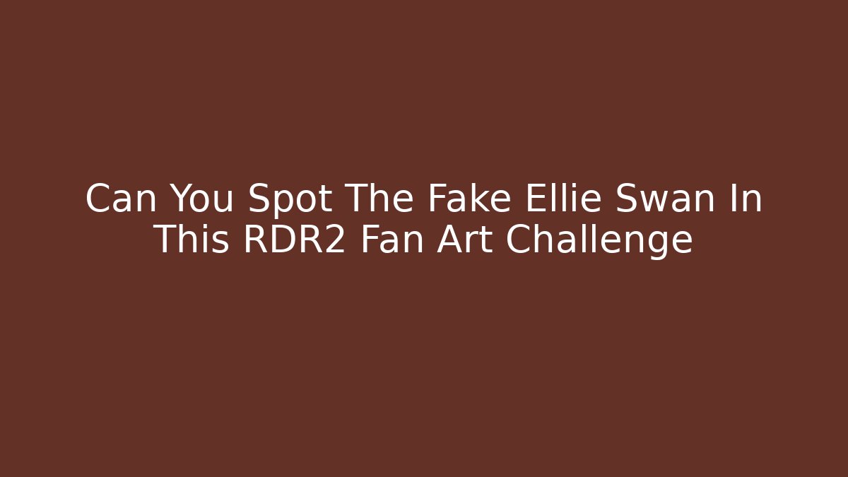 Can You Spot The Fake Ellie Swan In This RDR2 Fan Art Challenge