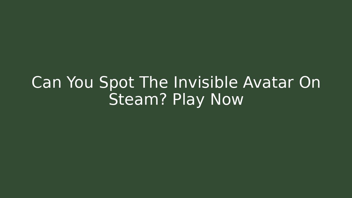 Can You Spot The Invisible Avatar On Steam? Play Now