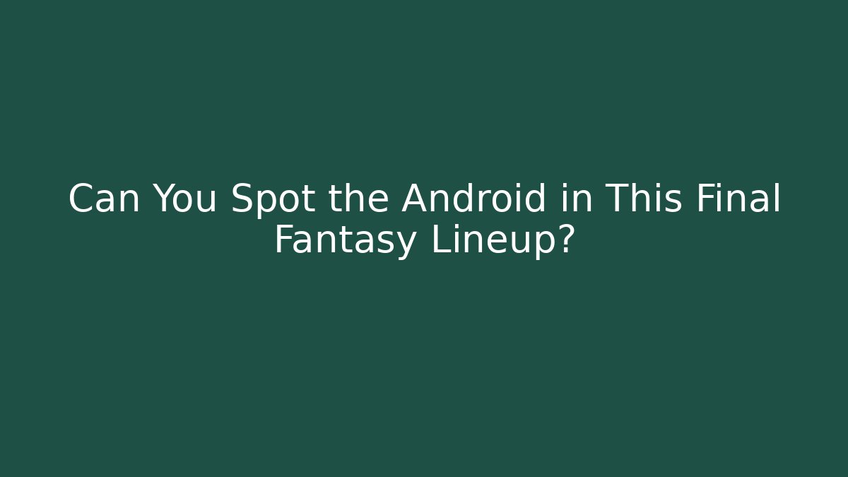 Can You Spot the Android in This Final Fantasy Lineup?