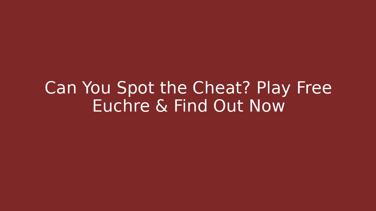 Can You Spot the Cheat? Play Free Euchre & Find Out Now