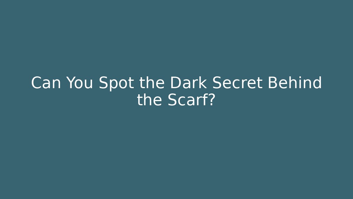 Can You Spot the Dark Secret Behind the Scarf?