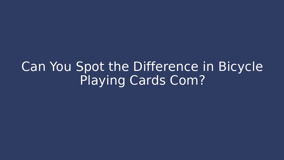 Can You Spot the Difference in Bicycle Playing Cards Com?