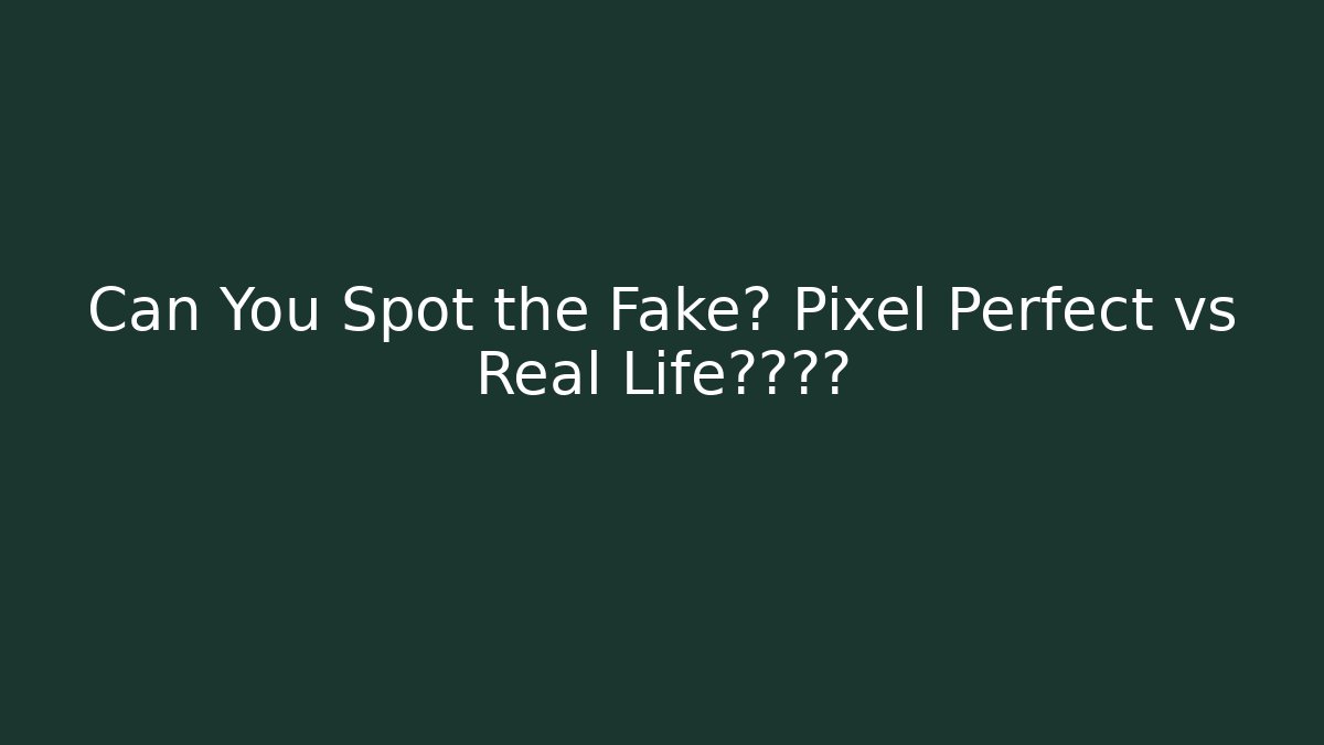 Can You Spot the Fake? Pixel Perfect vs Real Life脸不清的