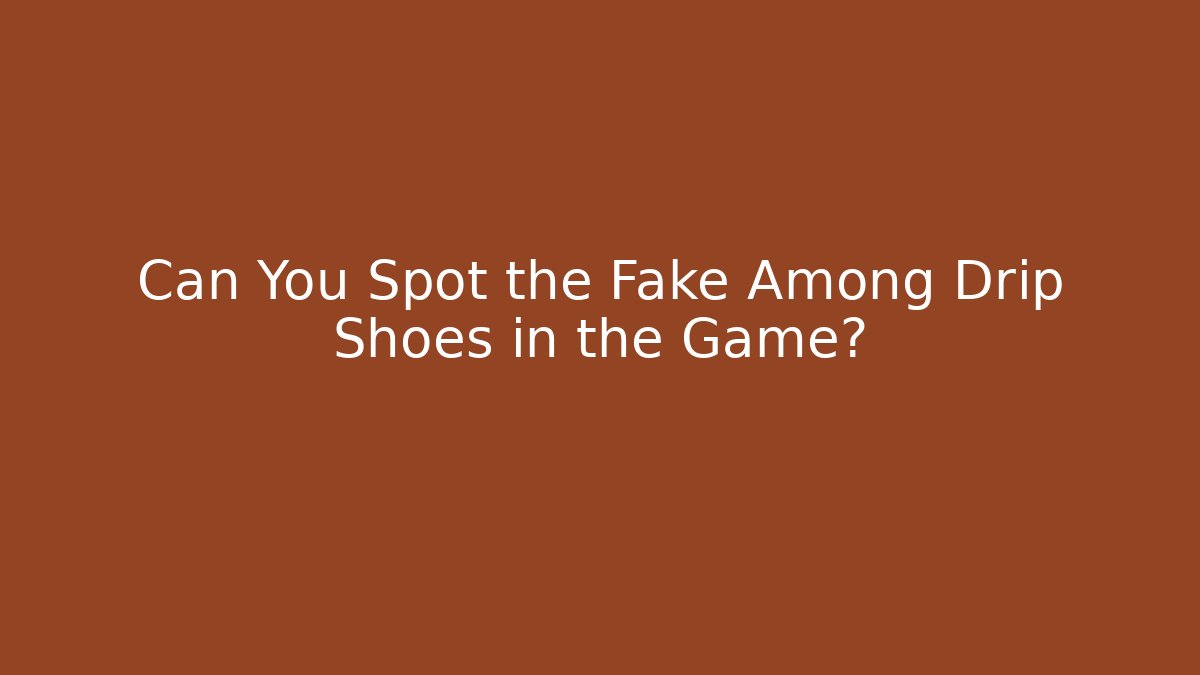 Can You Spot the Fake Among Drip Shoes in the Game?