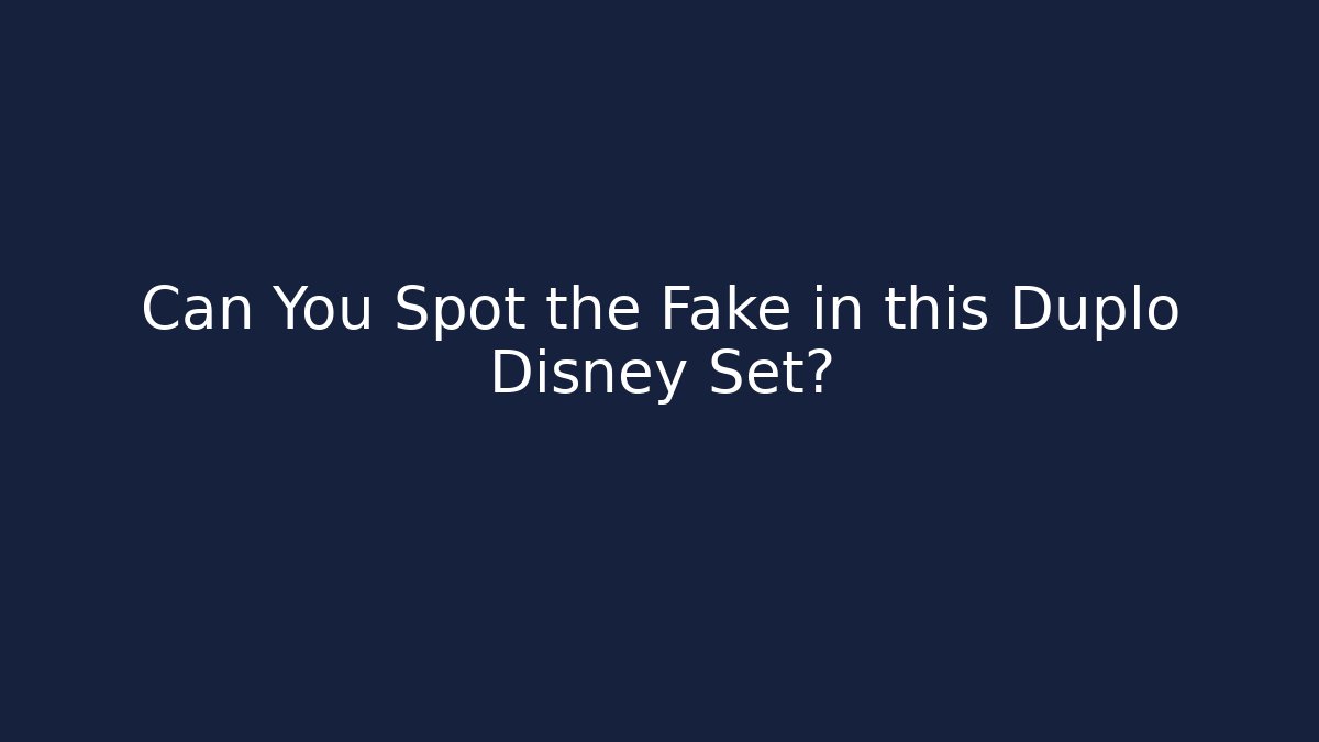 Can You Spot the Fake in this Duplo Disney Set?