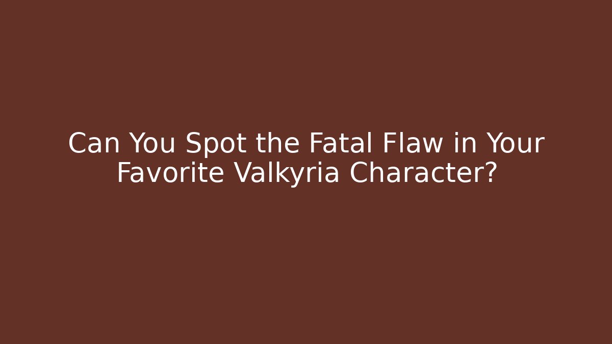 Can You Spot the Fatal Flaw in Your Favorite Valkyria Character?