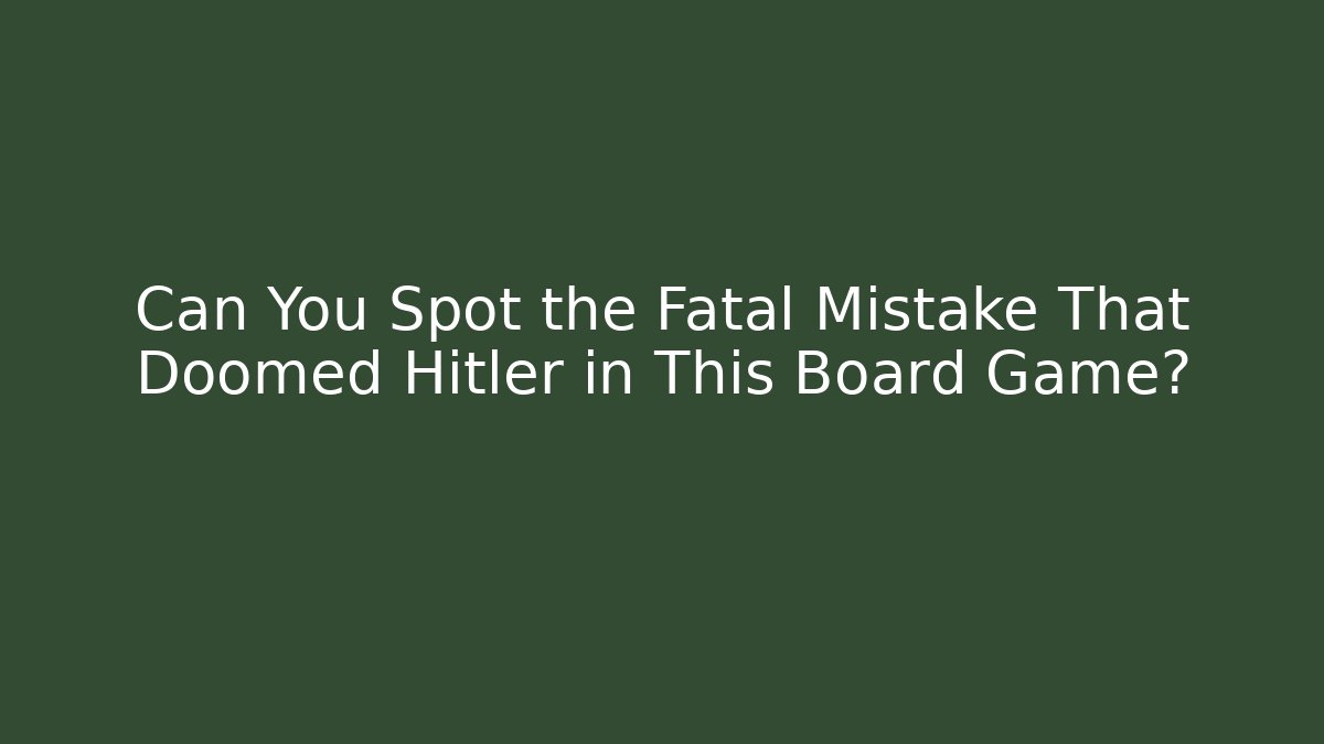Can You Spot the Fatal Mistake That Doomed Hitler in This Board Game?