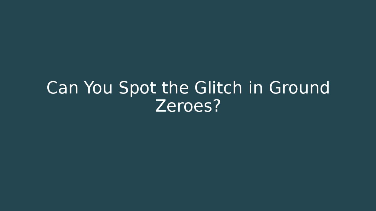 Can You Spot the Glitch in Ground Zeroes? - Celivion