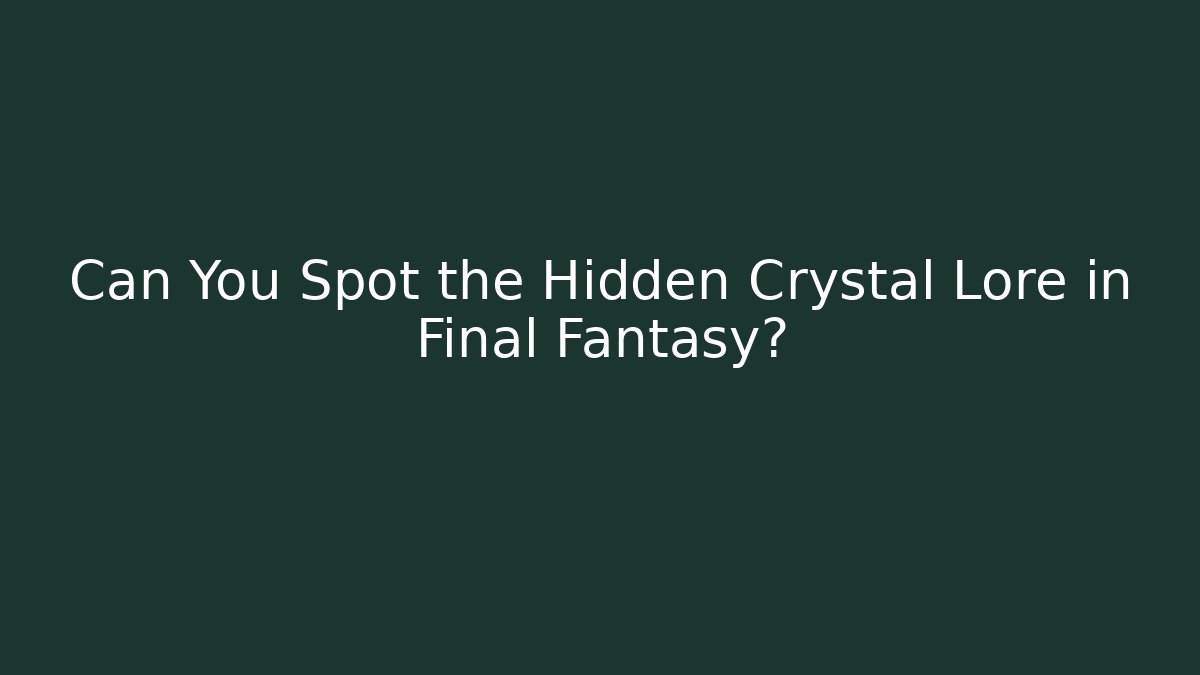 Can You Spot the Hidden Crystal Lore in Final Fantasy?