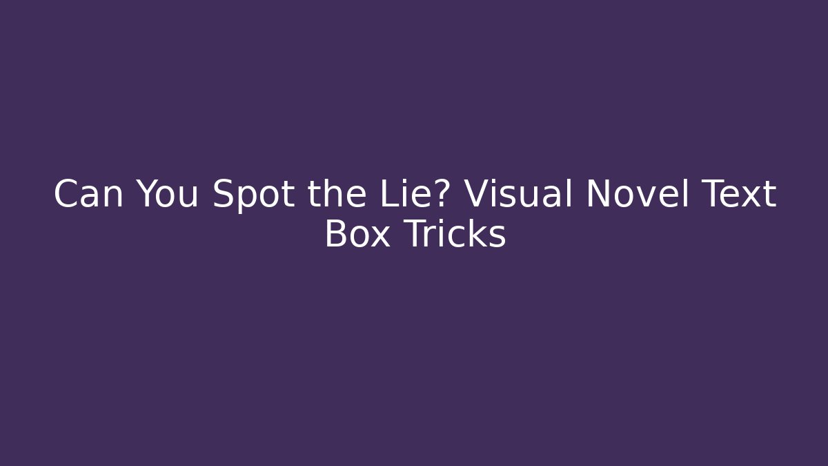 Can You Spot the Lie? Visual Novel Text Box Tricks