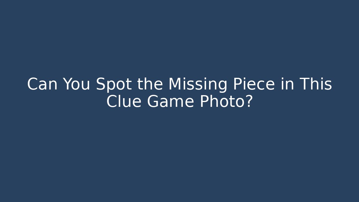 Can You Spot the Missing Piece in This Clue Game Photo?