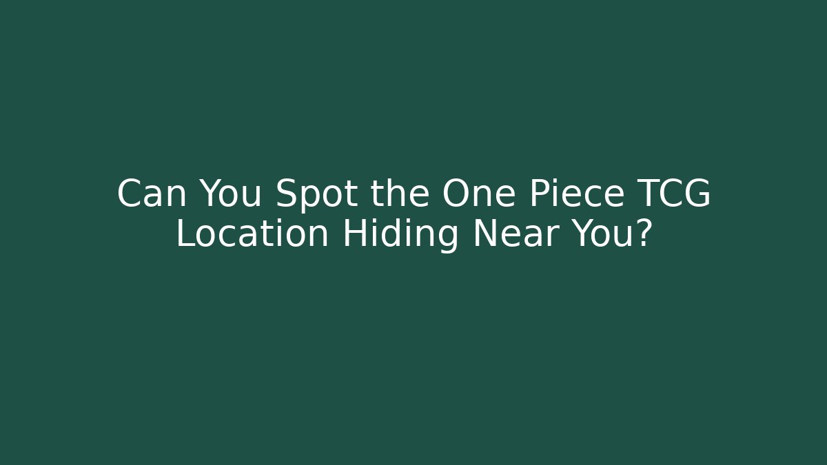 Can You Spot the One Piece TCG Location Hiding Near You?