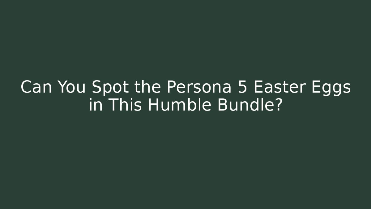 Can You Spot the Persona 5 Easter Eggs in This Humble Bundle? - Celivion