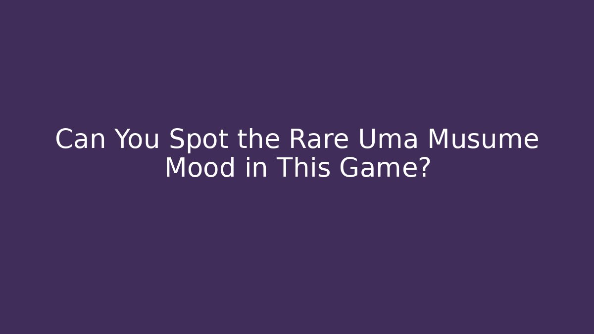 Can You Spot the Rare Uma Musume Mood in This Game?
