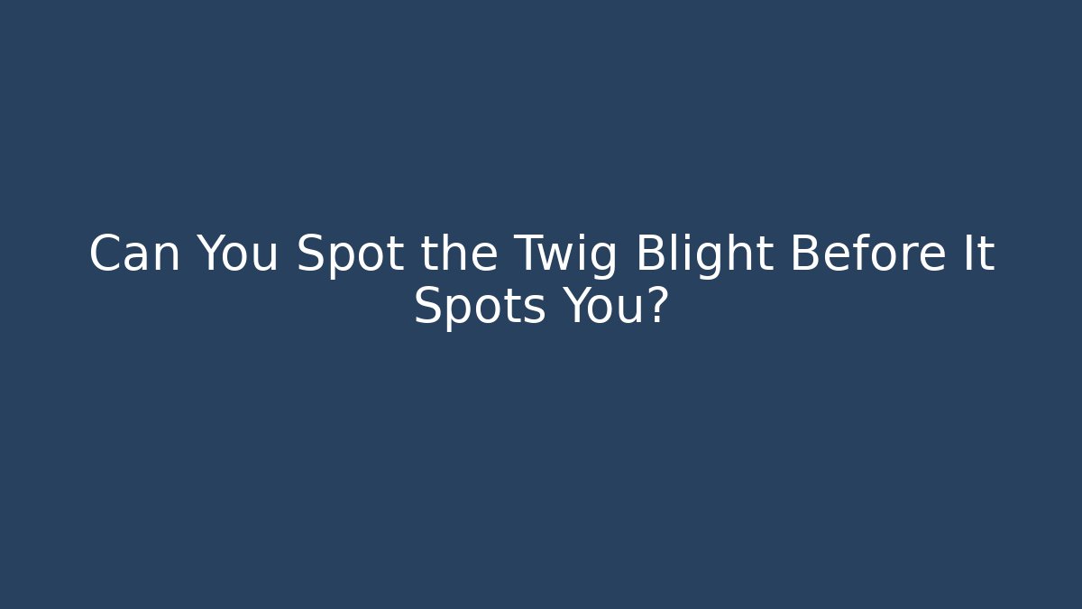 Can You Spot the Twig Blight Before It Spots You?