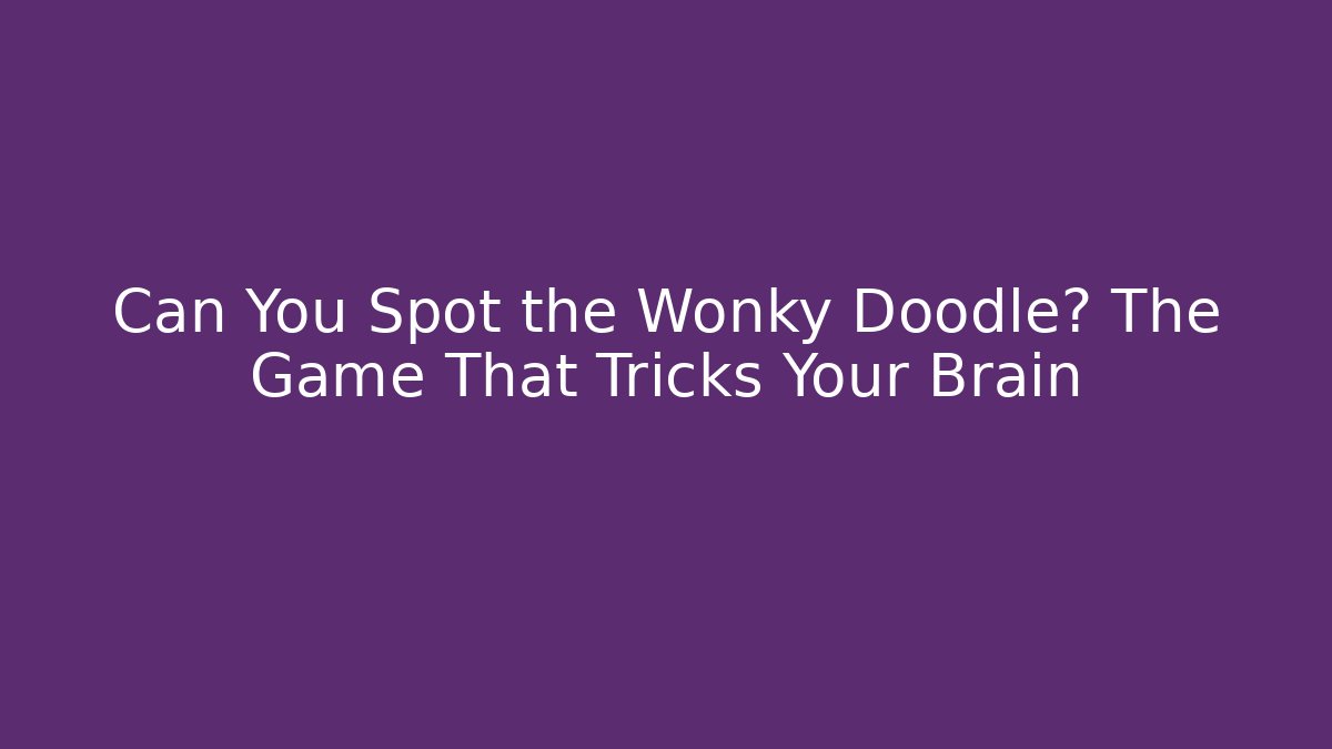Can You Spot the Wonky Doodle? The Game That Tricks Your Brain