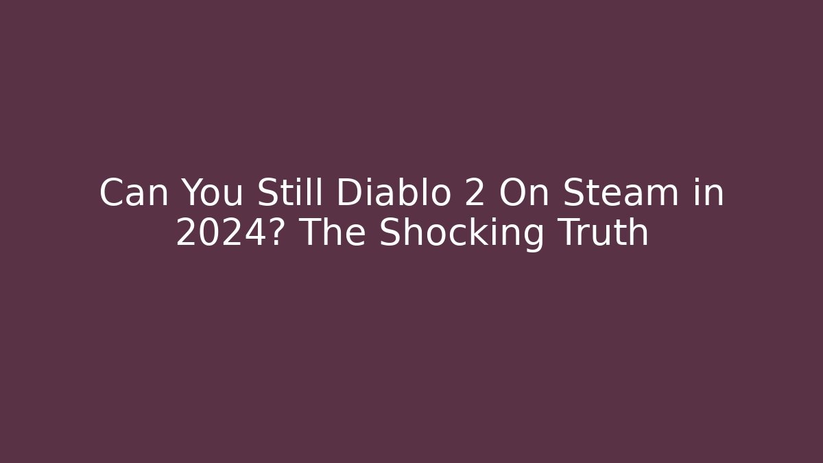 Can You Still Diablo 2 On Steam in 2024? The Shocking Truth - Celivion