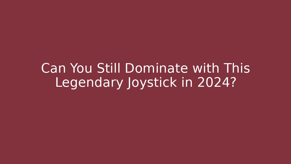 Can You Still Dominate with This Legendary Joystick in 2024?