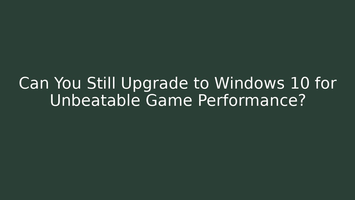 Can You Still Upgrade to Windows 10 for Unbeatable Game Performance?