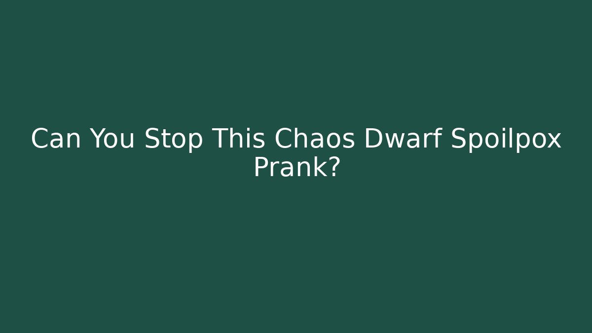 Can You Stop This Chaos Dwarf Spoilpox Prank?